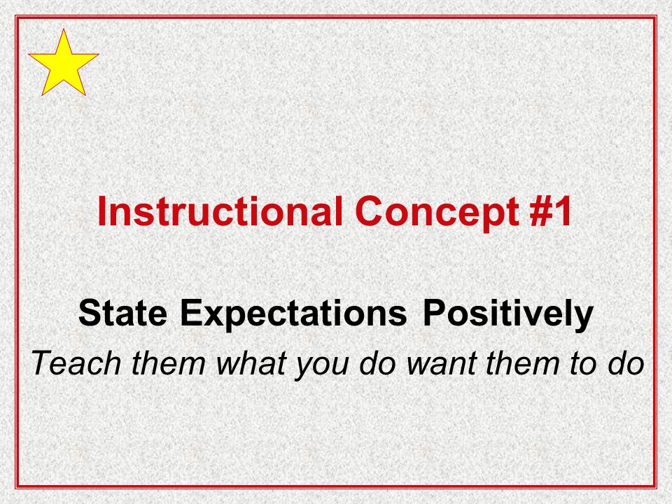 Instructional Concept #1 State Expectations Positively Teach them what you do want them to do