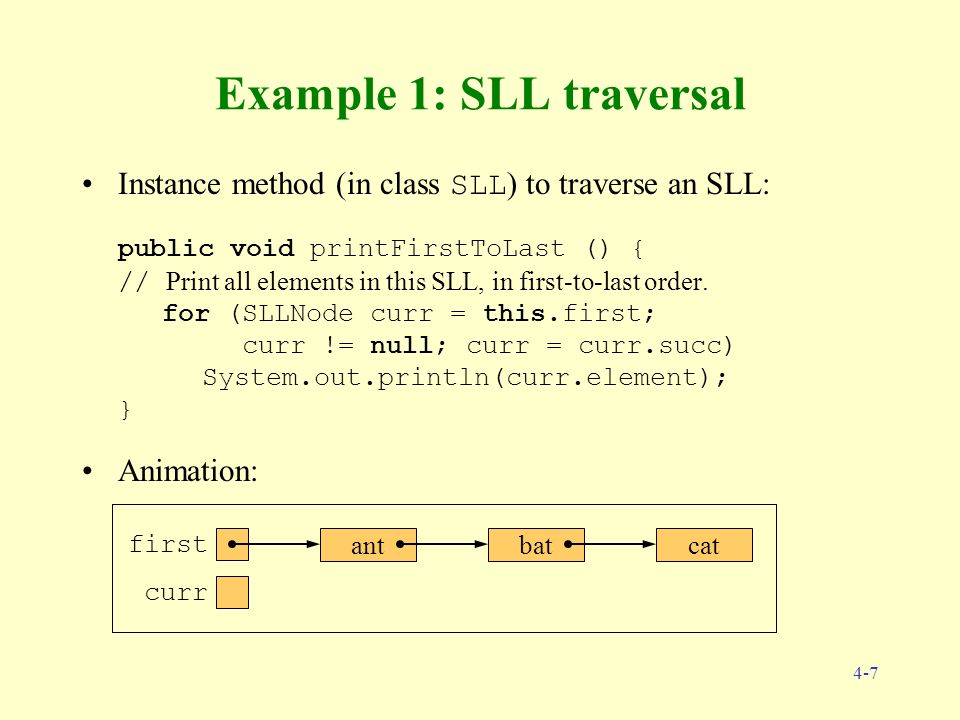4-7 antbatcat first Example 1: SLL traversal Instance method (in class SLL ) to traverse an SLL: public void printFirstToLast () { // Print all elements in this SLL, in first-to-last order.
