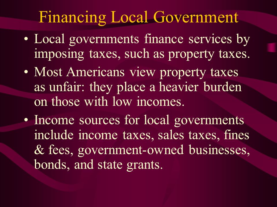 Financing Local Government Local governments finance services by imposing taxes, such as property taxes.