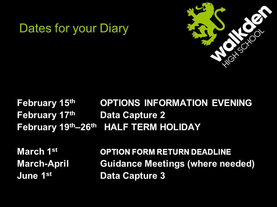 Dates for your Diary February 15 th OPTIONS INFORMATION EVENING February 17 th Data Capture 2 February 19 th –26 th HALF TERM HOLIDAY March 1 st OPTION FORM RETURN DEADLINE March-AprilGuidance Meetings (where needed) June 1 st Data Capture 3