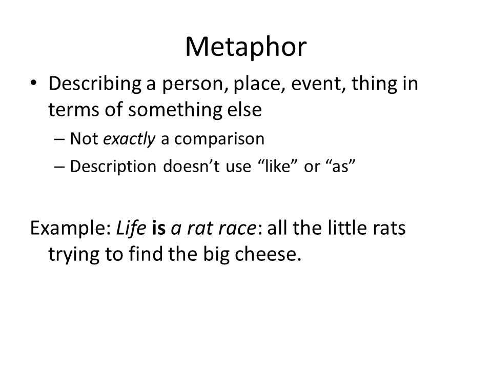 Metaphors Something is something else. Metaphor Describing a person, place,  event, thing in terms of something else – Not exactly a comparison –  Description. - ppt download