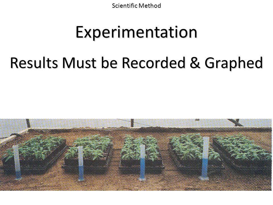 Scientific Method Experimentation Results Must be Recorded & Graphed