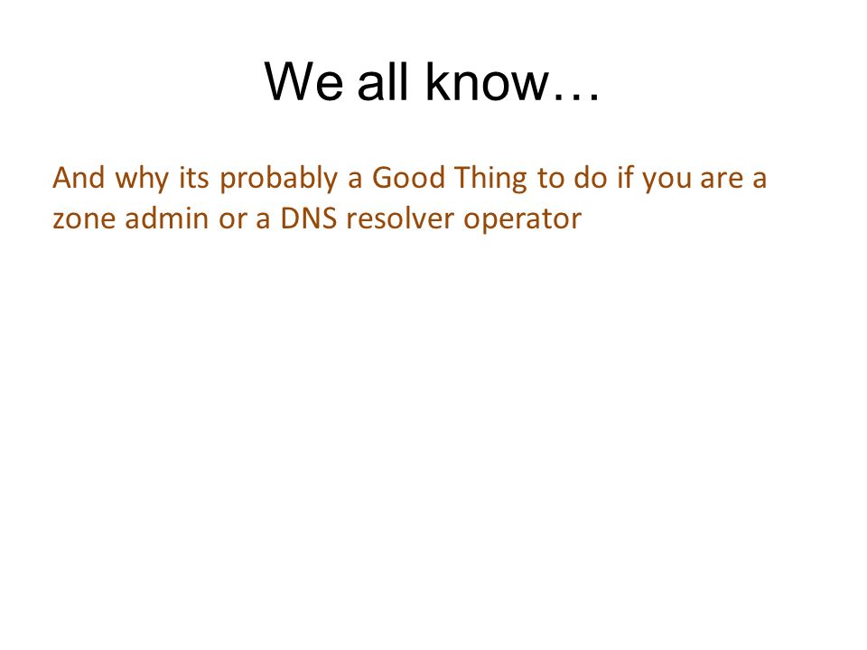 We all know… And why its probably a Good Thing to do if you are a zone admin or a DNS resolver operator
