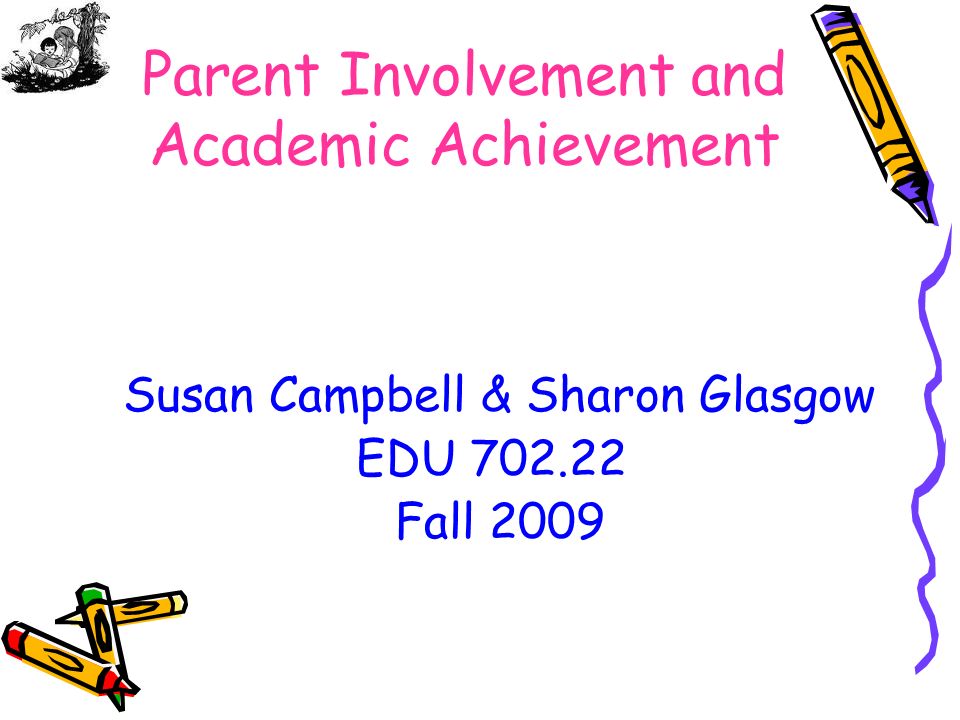 Parent Involvement and Academic Achievement Susan Campbell & Sharon Glasgow EDU Fall 2009