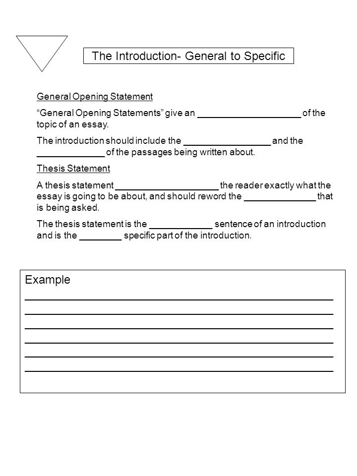 The Introduction- General to Specific General Opening Statement General Opening Statements give an ____________________ of the topic of an essay.