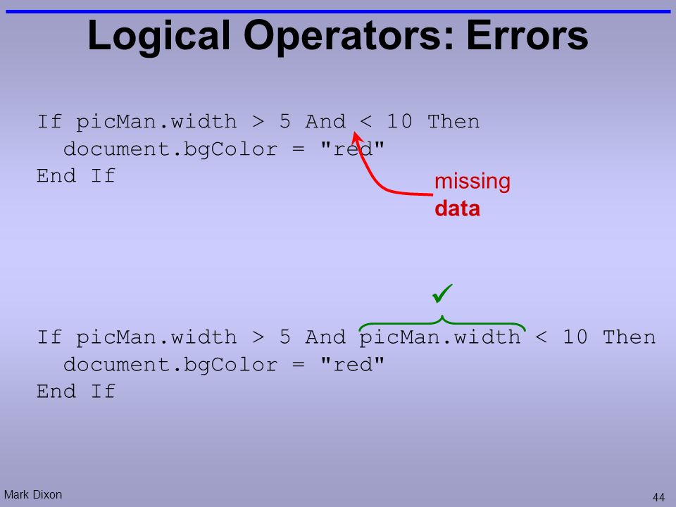 Mark Dixon 44 Logical Operators: Errors If picMan.width > 5 And < 10 Then document.bgColor = red End If missing data If picMan.width > 5 And picMan.width < 10 Then document.bgColor = red End If
