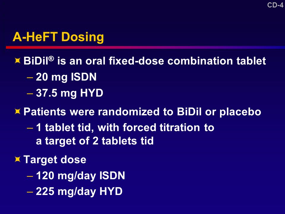 CD-4 A-HeFT Dosing  BiDil ® is an oral fixed-dose combination tablet –20 mg ISDN –37.5 mg HYD  Patients were randomized to BiDil or placebo –1 tablet tid, with forced titration to a target of 2 tablets tid  Target dose –120 mg/day ISDN –225 mg/day HYD 6 DV A-HeFT CSR P 37, 40