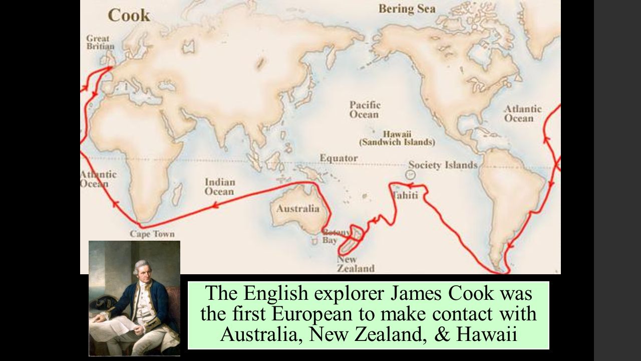 The English explorer James Cook was the first European to make contact with Australia, New Zealand, & Hawaii