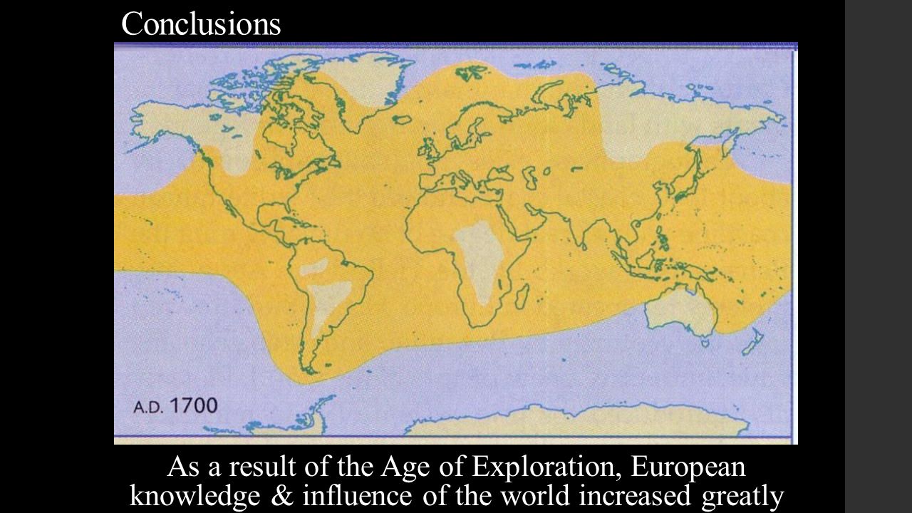 Conclusions As a result of the Age of Exploration, European knowledge & influence of the world increased greatly
