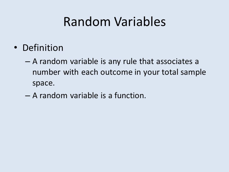 Random Variables Definition – A random variable is any rule that associates a number with each outcome in your total sample space.