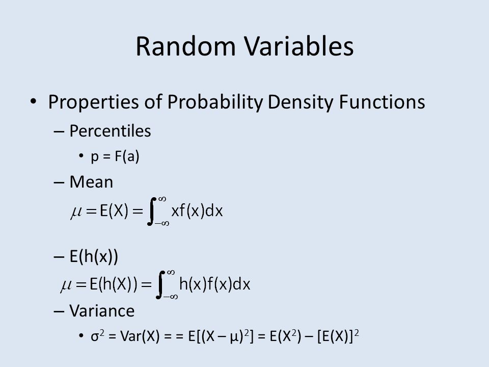 Random Variables Properties of Probability Density Functions – Percentiles p = F(a) – Mean – E(h(x)) – Variance σ 2 = Var(X) = = E[(X – μ) 2 ] = E(X 2 ) – [E(X)] 2