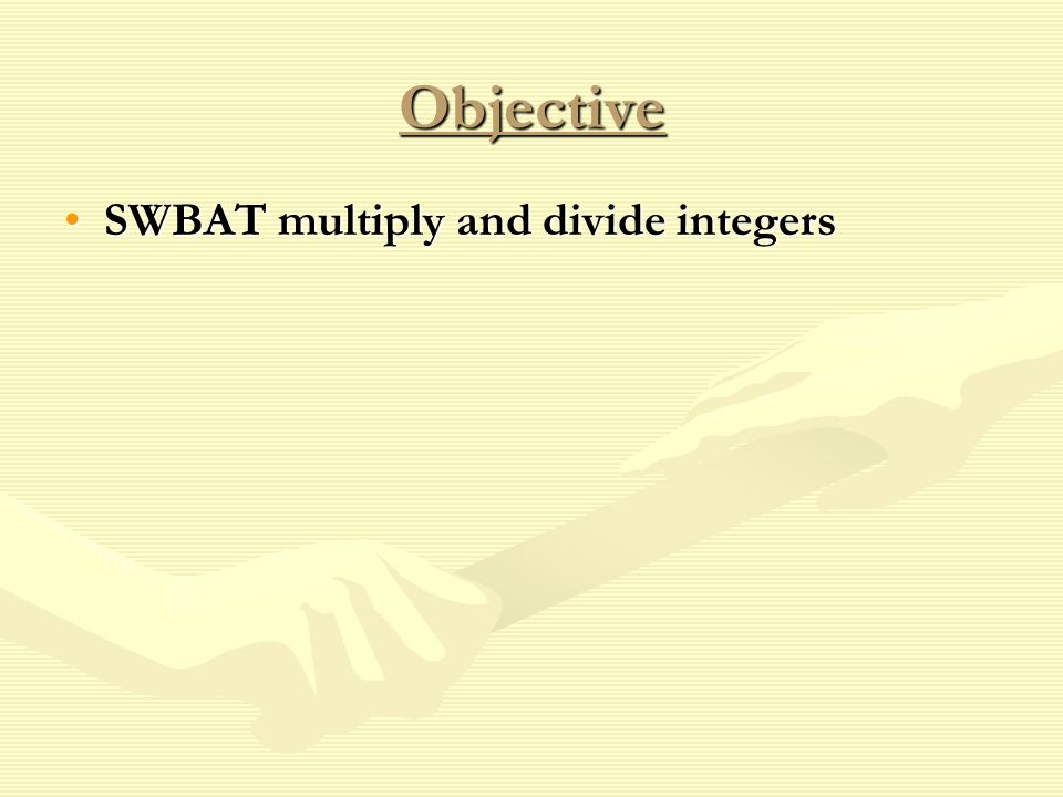 Objective SWBAT multiply and divide integersSWBAT multiply and divide integers