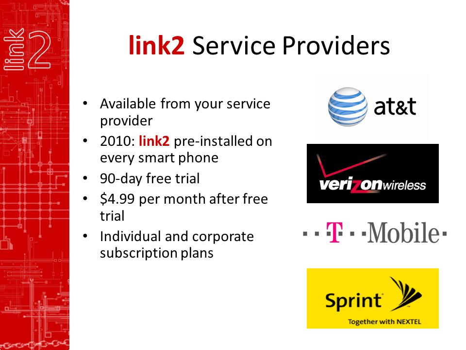 link2 Service Providers Available from your service provider 2010: link2 pre-installed on every smart phone 90-day free trial $4.99 per month after free trial Individual and corporate subscription plans