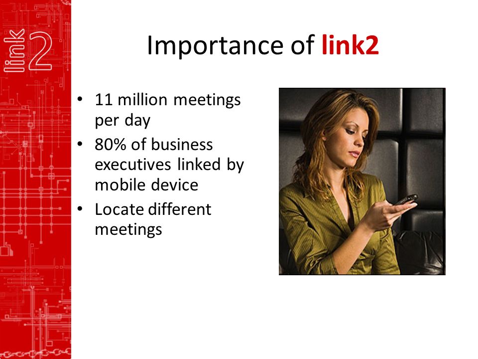 Importance of link2 11 million meetings per day 80% of business executives linked by mobile device Locate different meetings