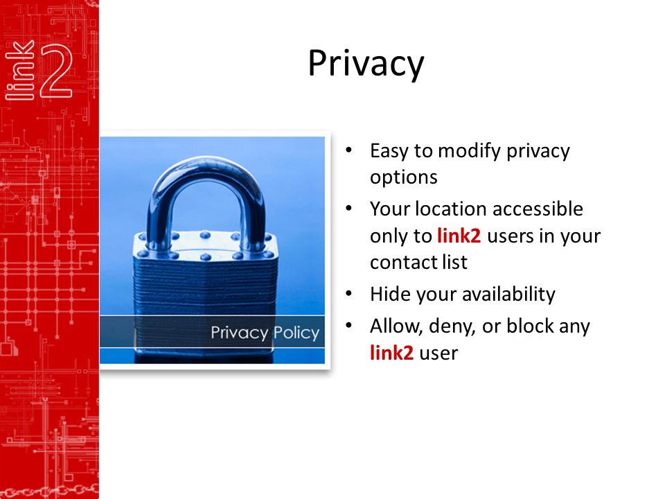 Privacy Easy to modify privacy options Your location accessible only to link2 users in your contact list Hide your availability Allow, deny, or block any link2 user