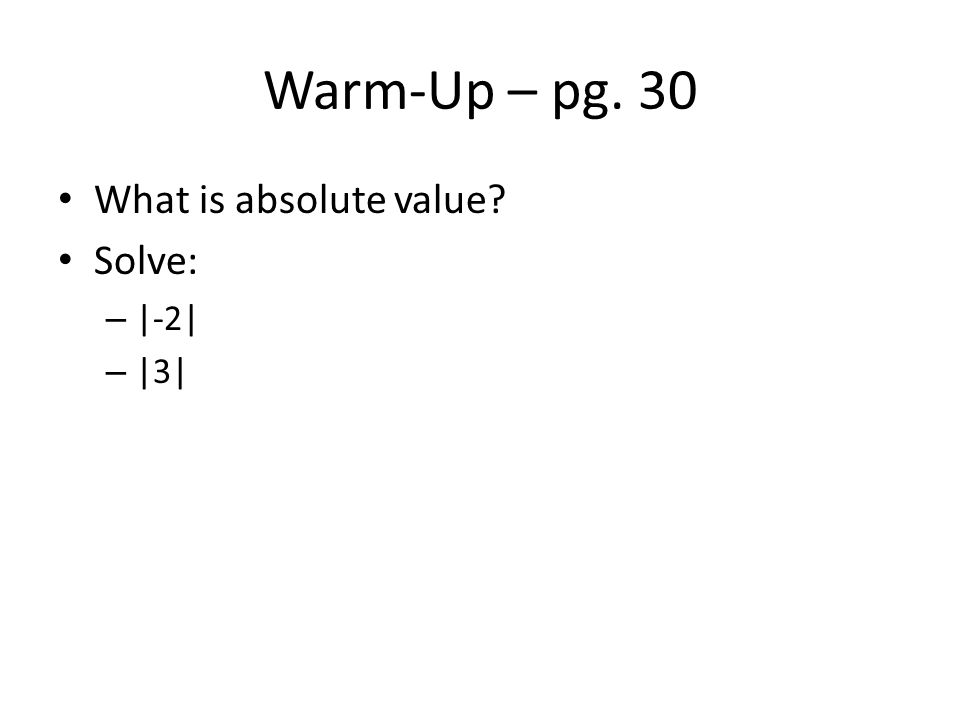 Warm-Up – pg. 30 What is absolute value Solve: – |-2| – |3|