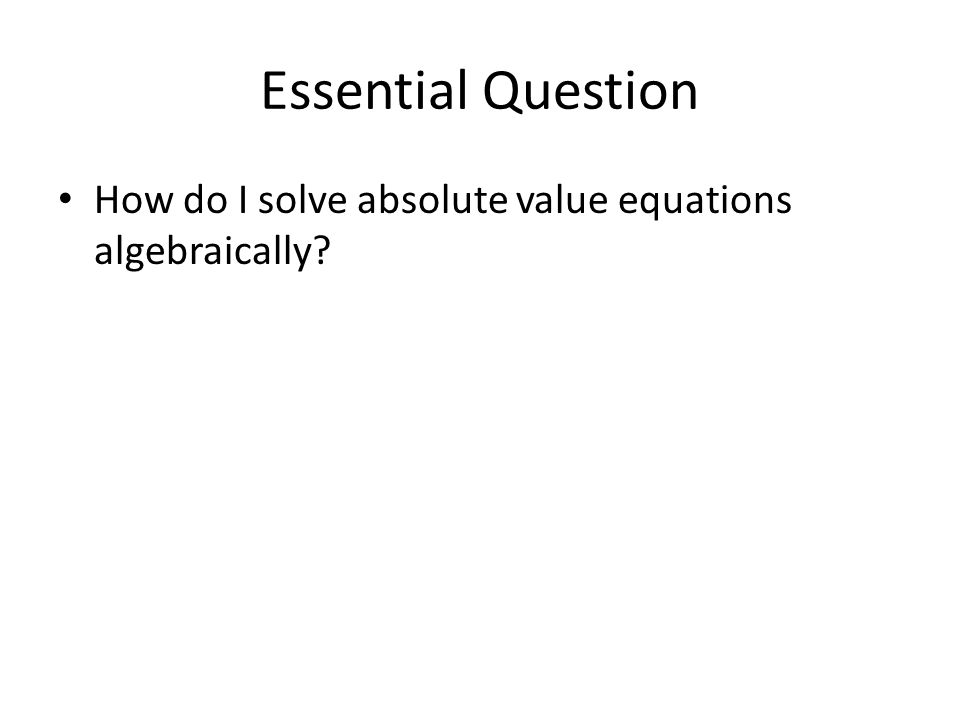 Essential Question How do I solve absolute value equations algebraically