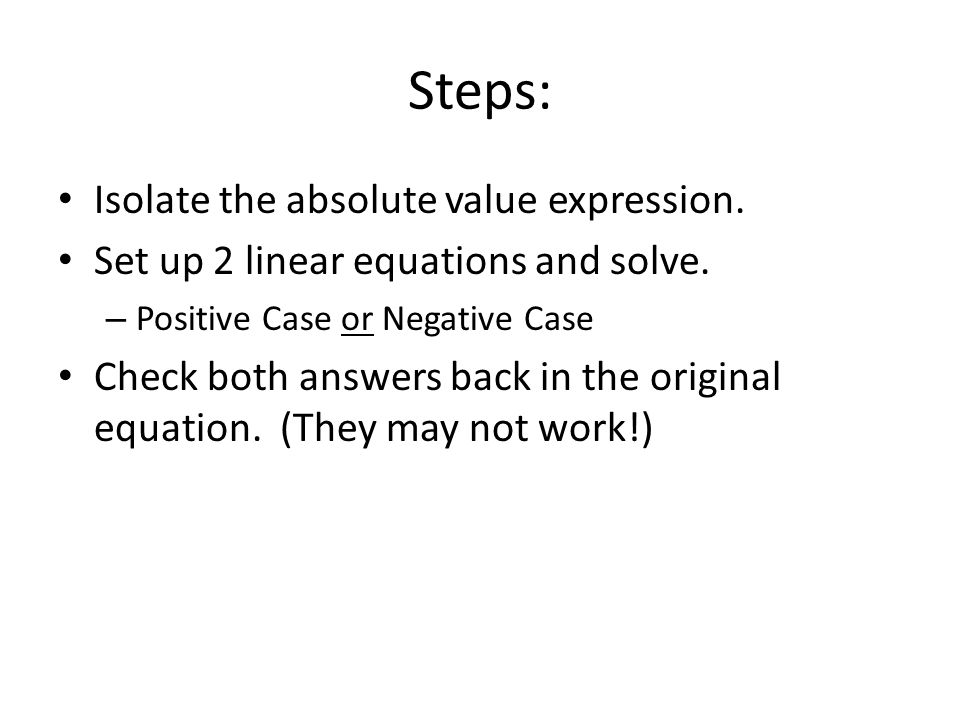 Steps: Isolate the absolute value expression. Set up 2 linear equations and solve.