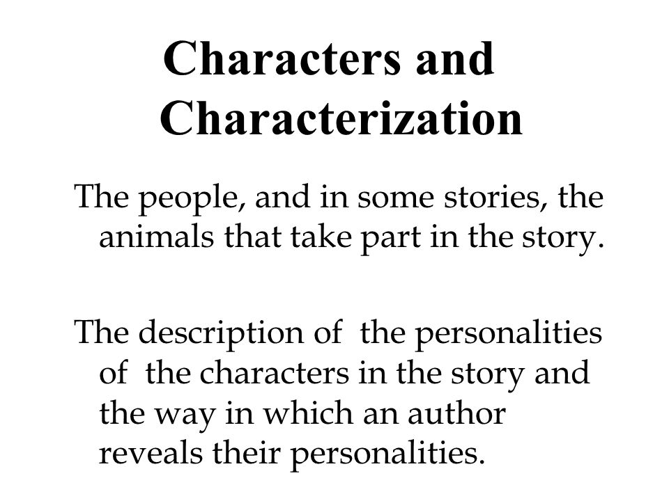 Characters and Characterization The people, and in some stories, the animals that take part in the story.