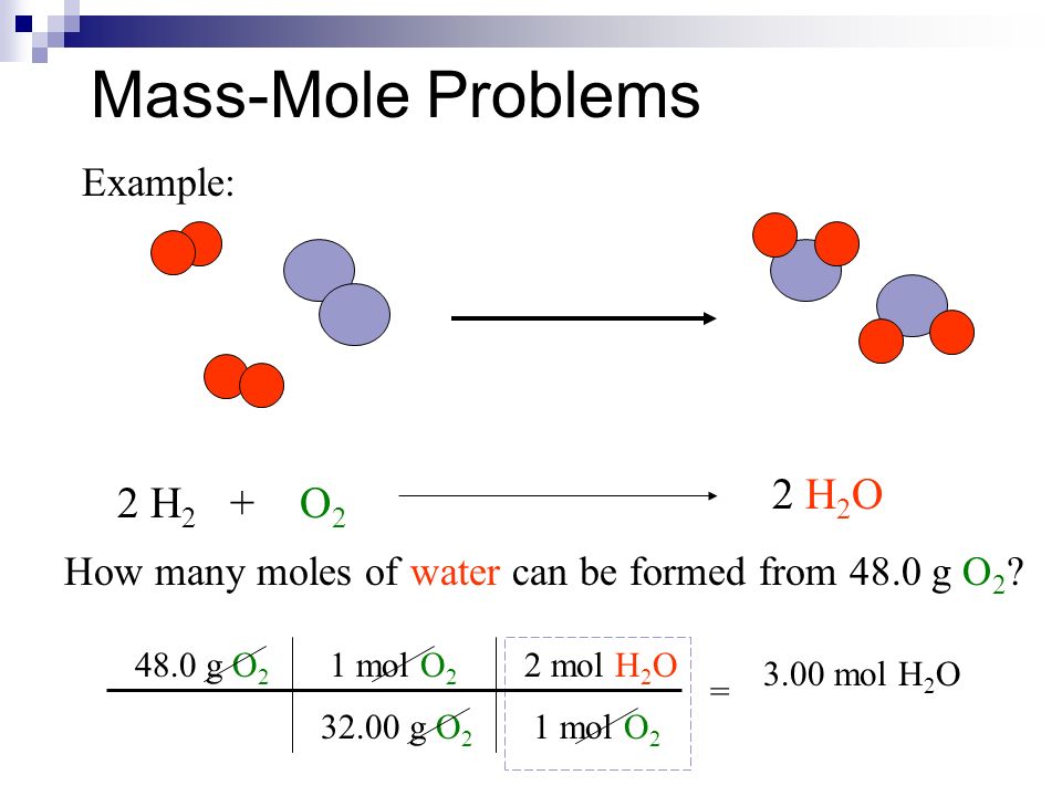 Mass-Mole Problems Example: 2 H 2 + O 2 2 H 2 O How many moles of water can...