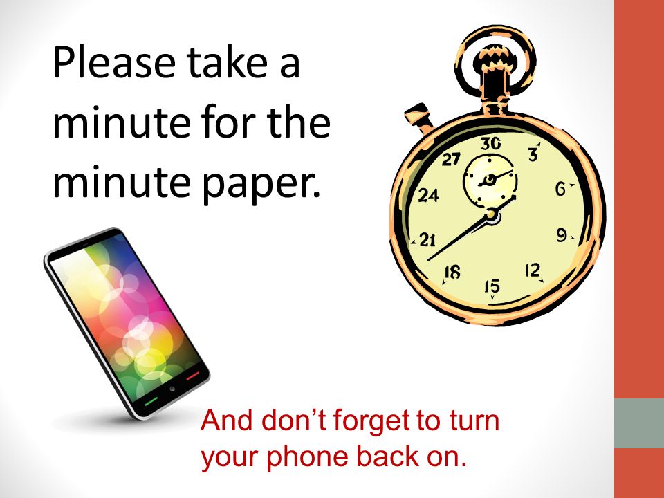 Please take a minute for the minute paper. And don’t forget to turn your phone back on.