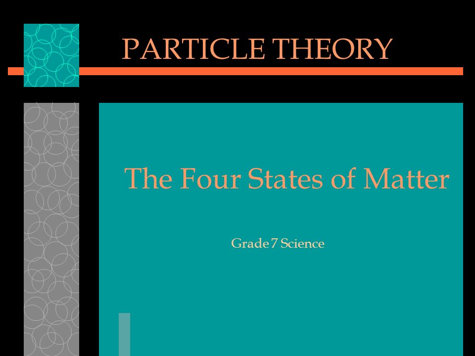 Grade 7 Science PARTICLE THEORY The Four States of Matter