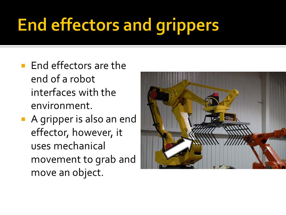 End effectors are the end of a robot interfaces with the environment.  A  gripper is also an end effector, however, it uses mechanical movement to  grab. - ppt download