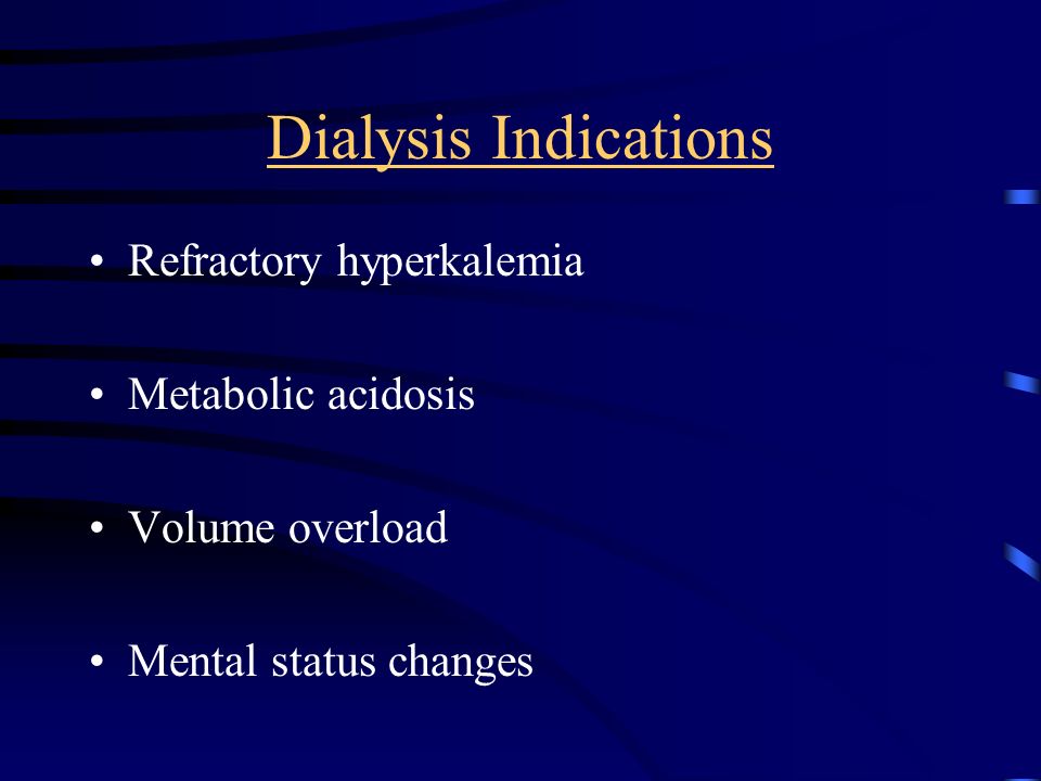 Dialysis Indications Refractory hyperkalemia Metabolic acidosis Volume overload Mental status changes