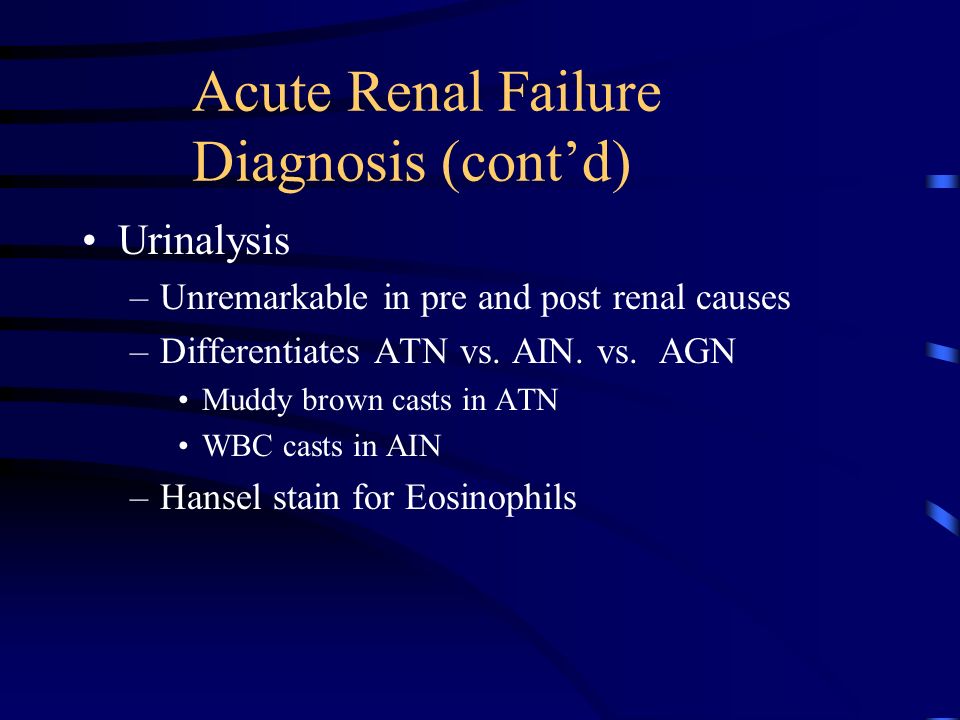 Acute Renal Failure Diagnosis (cont’d) Urinalysis –Unremarkable in pre and post renal causes –Differentiates ATN vs.