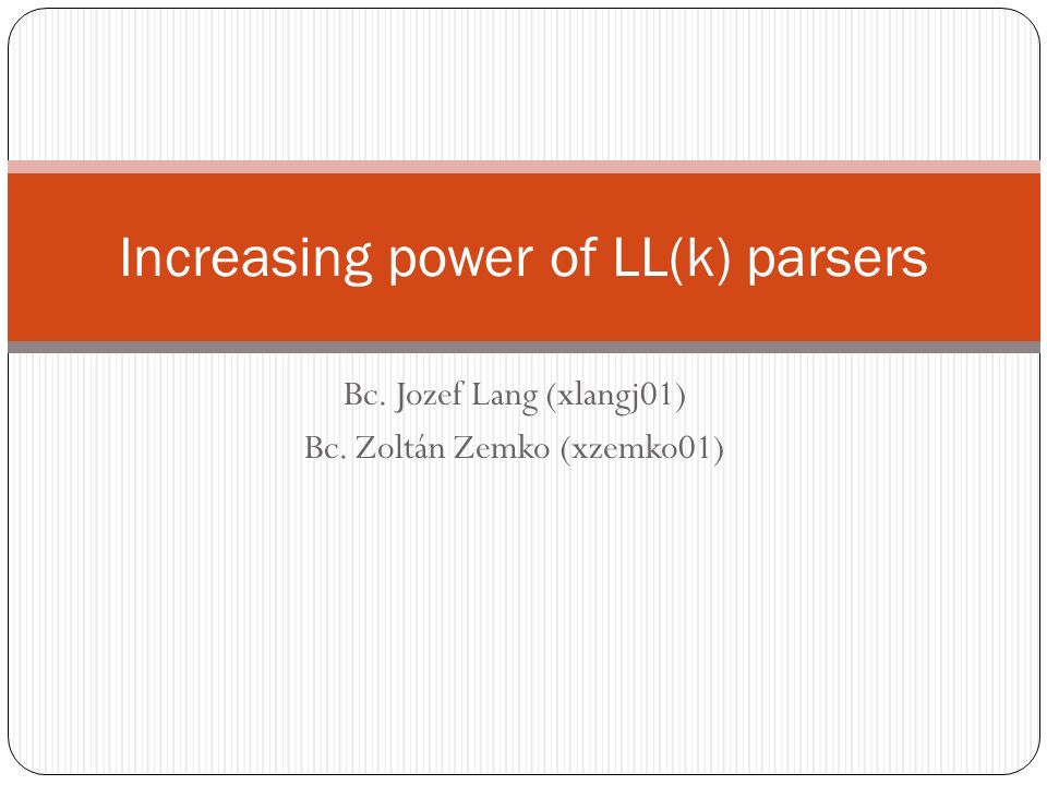 Bc. Jozef Lang (xlangj01) Bc. Zoltán Zemko (xzemko01) Increasing power of LL(k) parsers