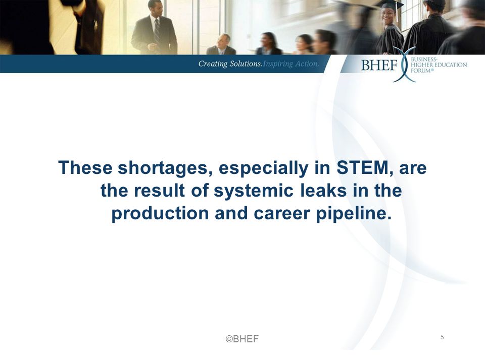5 These shortages, especially in STEM, are the result of systemic leaks in the production and career pipeline.
