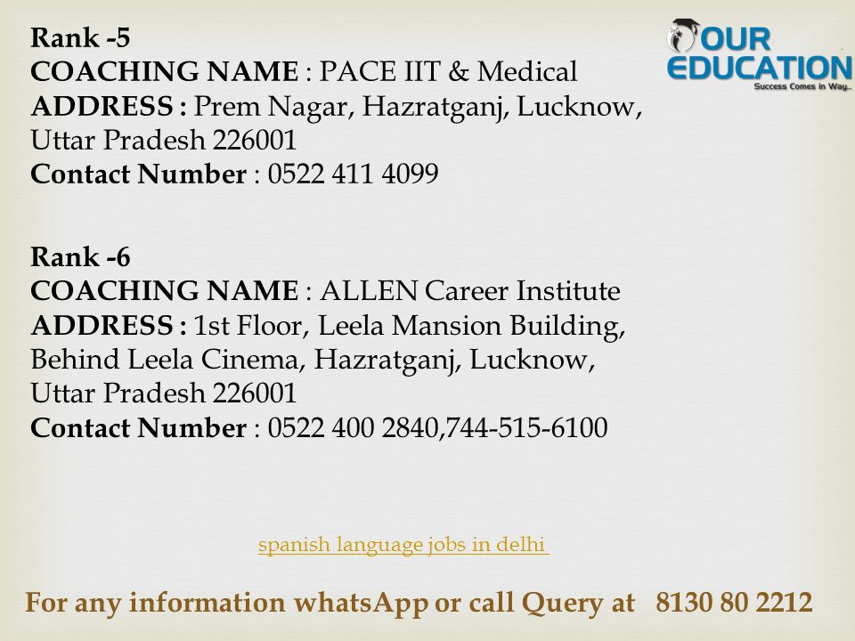 For any information whatsApp or call Query at spanish language jobs in delhi Rank -5 COACHING NAME : PACE IIT & Medical ADDRESS : Prem Nagar, Hazratganj, Lucknow, Uttar Pradesh Contact Number : Rank -6 COACHING NAME : ALLEN Career Institute ADDRESS : 1st Floor, Leela Mansion Building, Behind Leela Cinema, Hazratganj, Lucknow, Uttar Pradesh Contact Number : ,