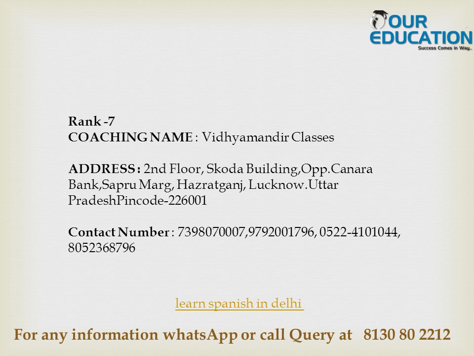 For any information whatsApp or call Query at learn spanish in delhi Rank -7 COACHING NAME : Vidhyamandir Classes ADDRESS : 2nd Floor, Skoda Building,Opp.Canara Bank,Sapru Marg, Hazratganj, Lucknow.Uttar PradeshPincode Contact Number : , , ,