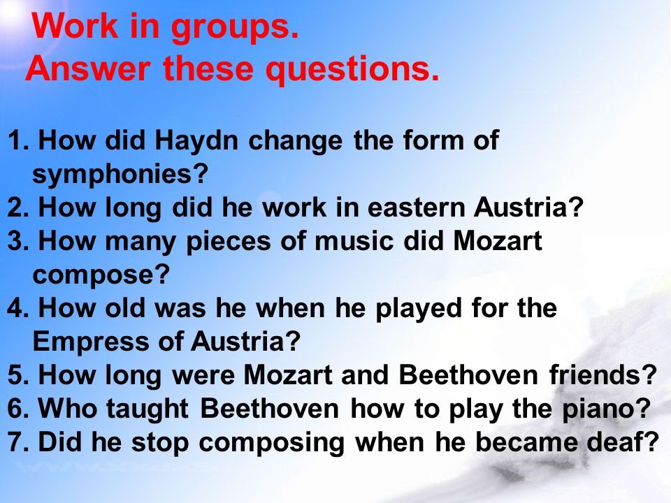 Work in groups. Answer these questions. 1. How did Haydn change the form of symphonies.