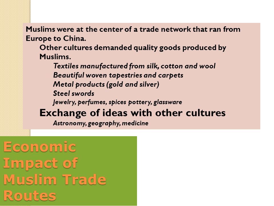 Economic Impact of Muslim Trade Routes Muslims were at the center of a trade network that ran from Europe to China.