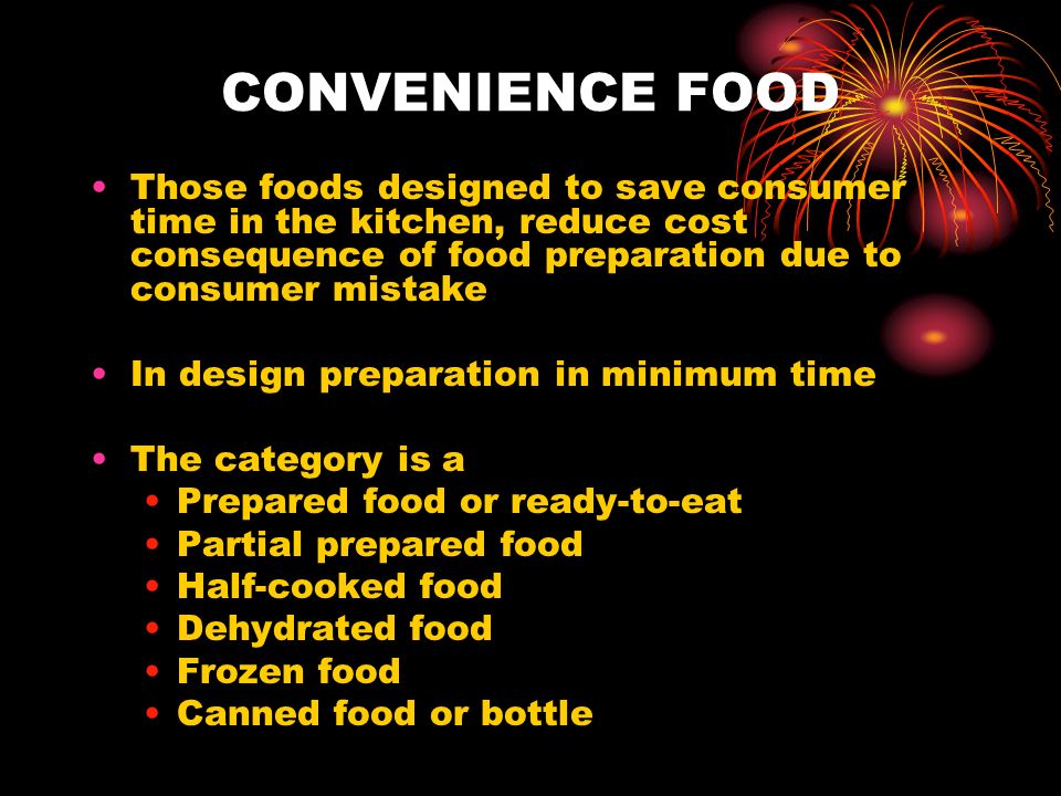 CONVENIENCE FOOD Those foods designed to save consumer time in the kitchen, reduce cost consequence of food preparation due to consumer mistake In design preparation in minimum time The category is a Prepared food or ready-to-eat Partial prepared food Half-cooked food Dehydrated food Frozen food Canned food or bottle
