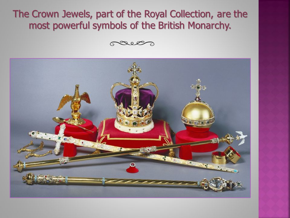 The Crown Jewels, part of the Royal Collection, are the most powerful symbols of the British Monarchy.