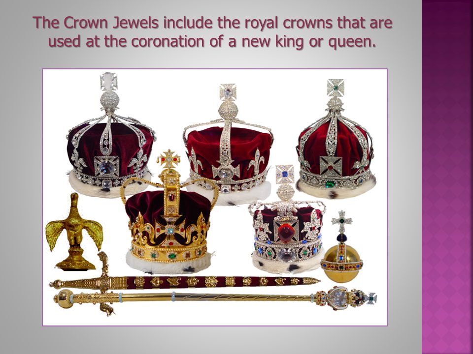 The Crown Jewels include the royal crowns that are used at the coronation of a new king or queen.