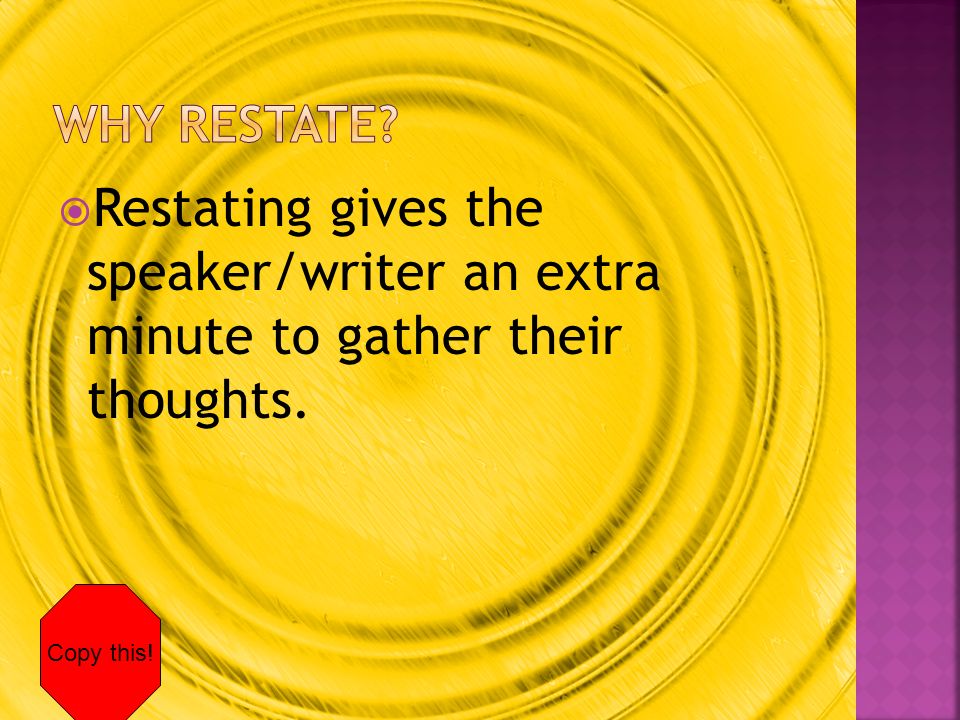  Restating gives the speaker/writer an extra minute to gather their thoughts. Copy this!