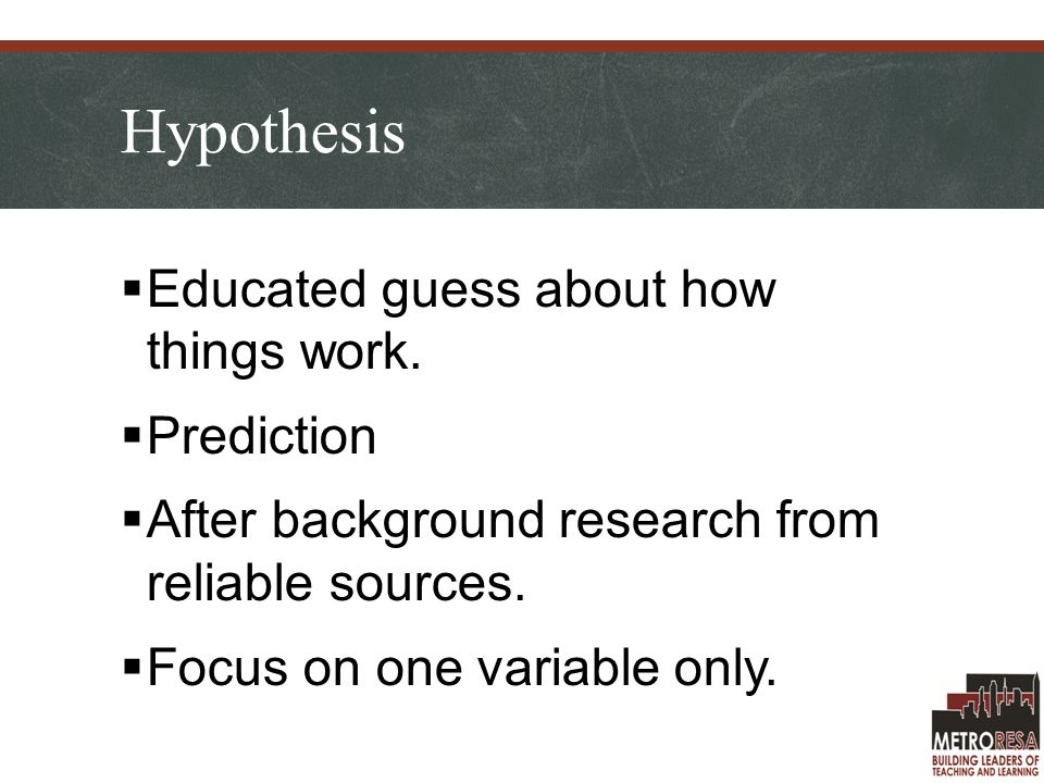 Hypothesis  Educated guess about how things work.