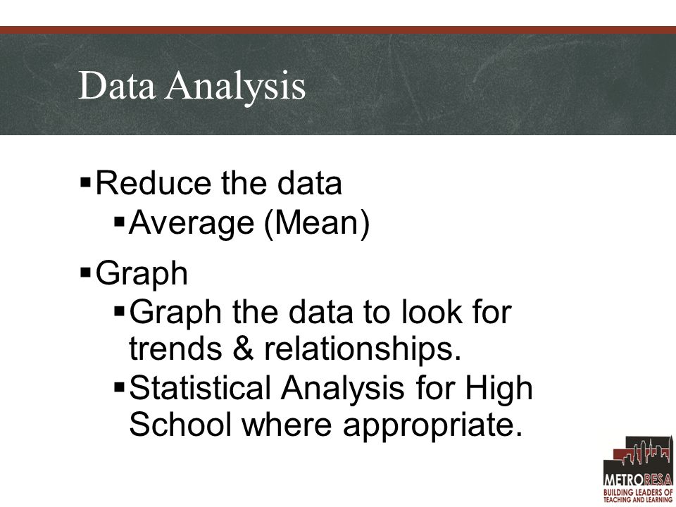 Data Analysis  Reduce the data  Average (Mean)  Graph  Graph the data to look for trends & relationships.