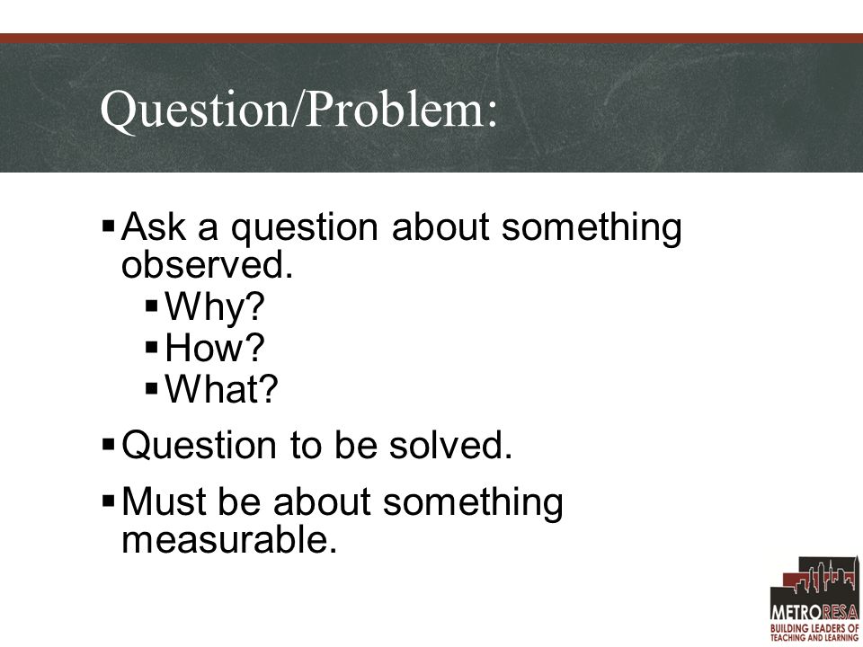 Question/Problem:  Ask a question about something observed.
