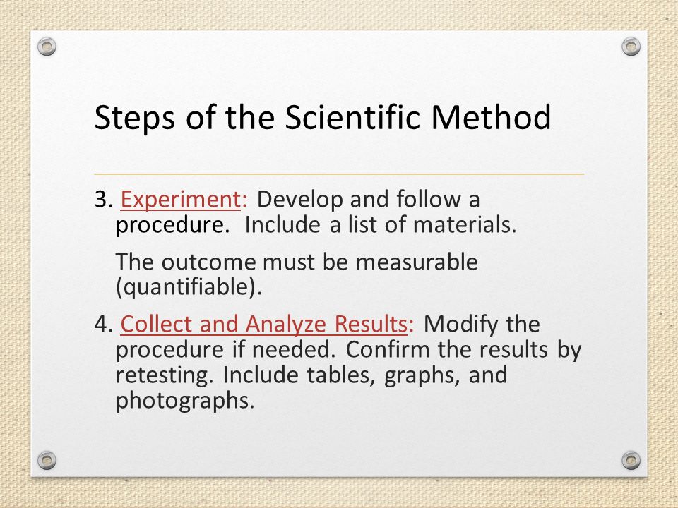 Steps of the Scientific Method 3. Experiment: Develop and follow a procedure.