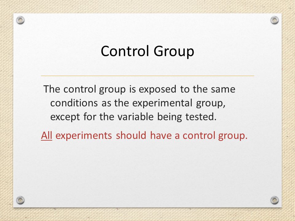 Control Group The control group is exposed to the same conditions as the experimental group, except for the variable being tested.
