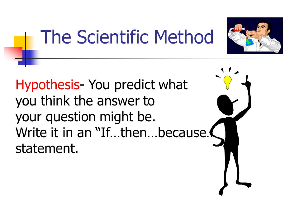 The Scientific Method Hypothesis- You predict what you think the answer to your question might be.