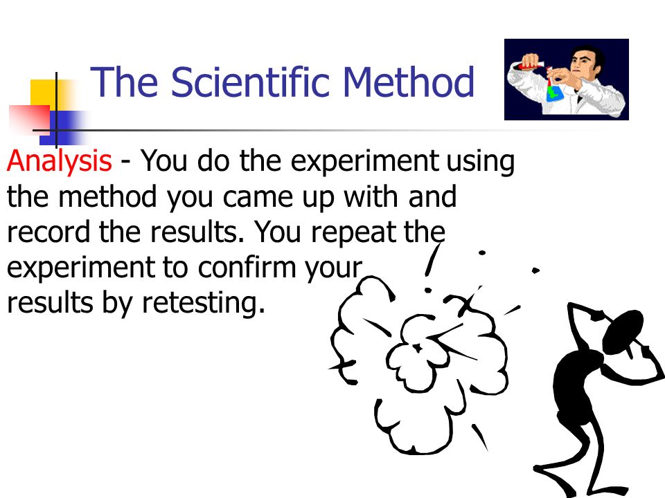 The Scientific Method Analysis - You do the experiment using the method you came up with and record the results.