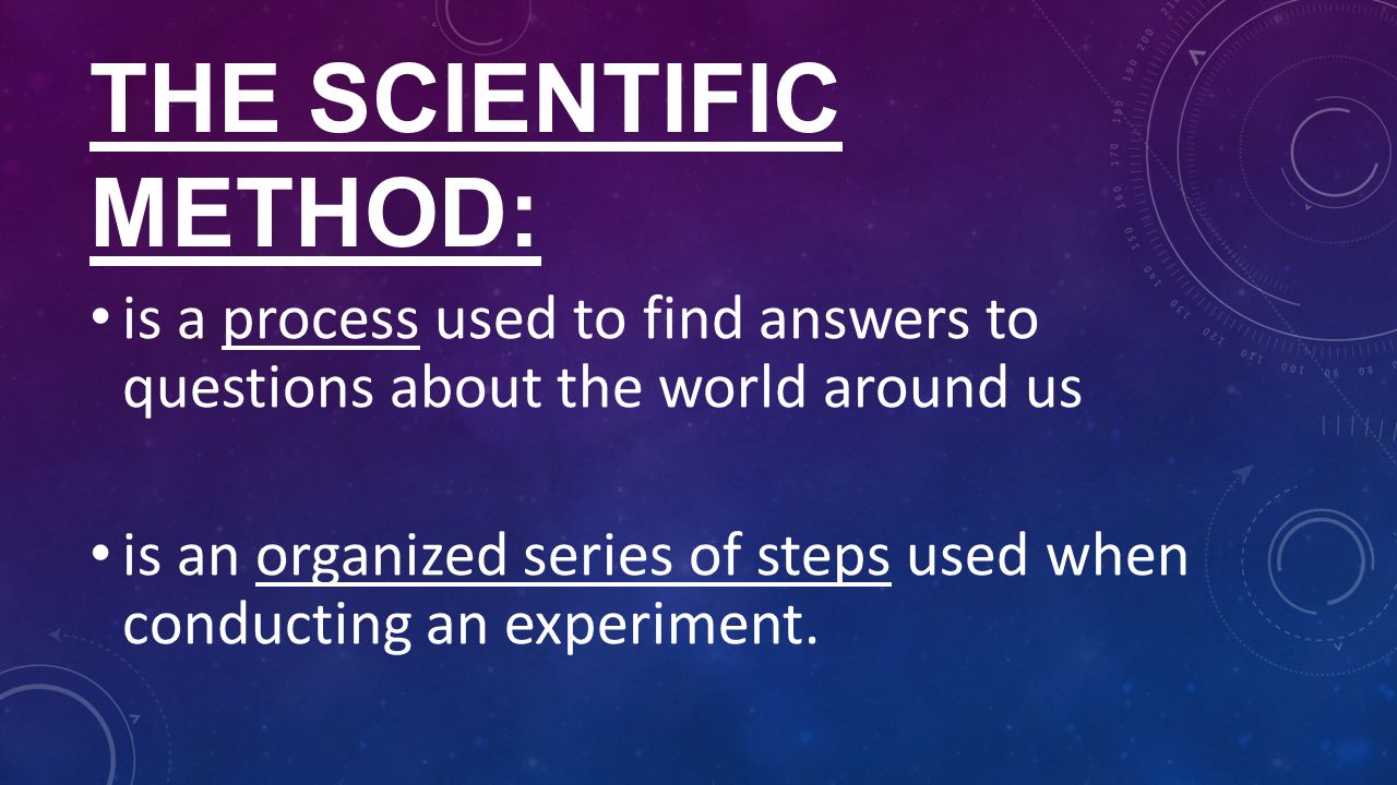 THE SCIENTIFIC METHOD: is a process used to find answers to questions about the world around us is an organized series of steps used when conducting an experiment.