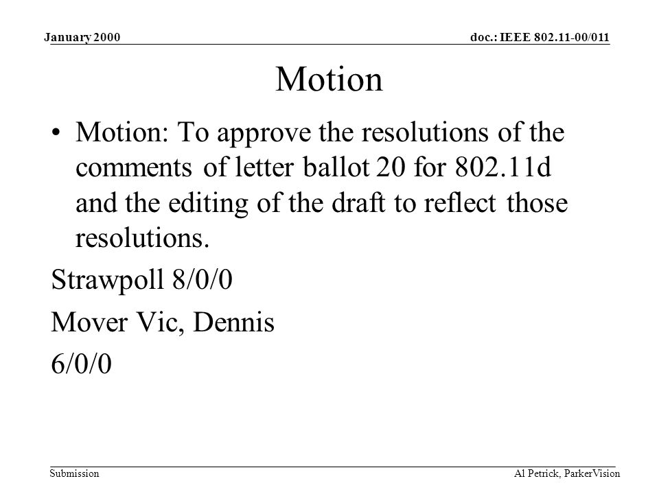 doc.: IEEE /011 Submission January 2000 Al Petrick, ParkerVision Motion Motion: To approve the resolutions of the comments of letter ballot 20 for d and the editing of the draft to reflect those resolutions.