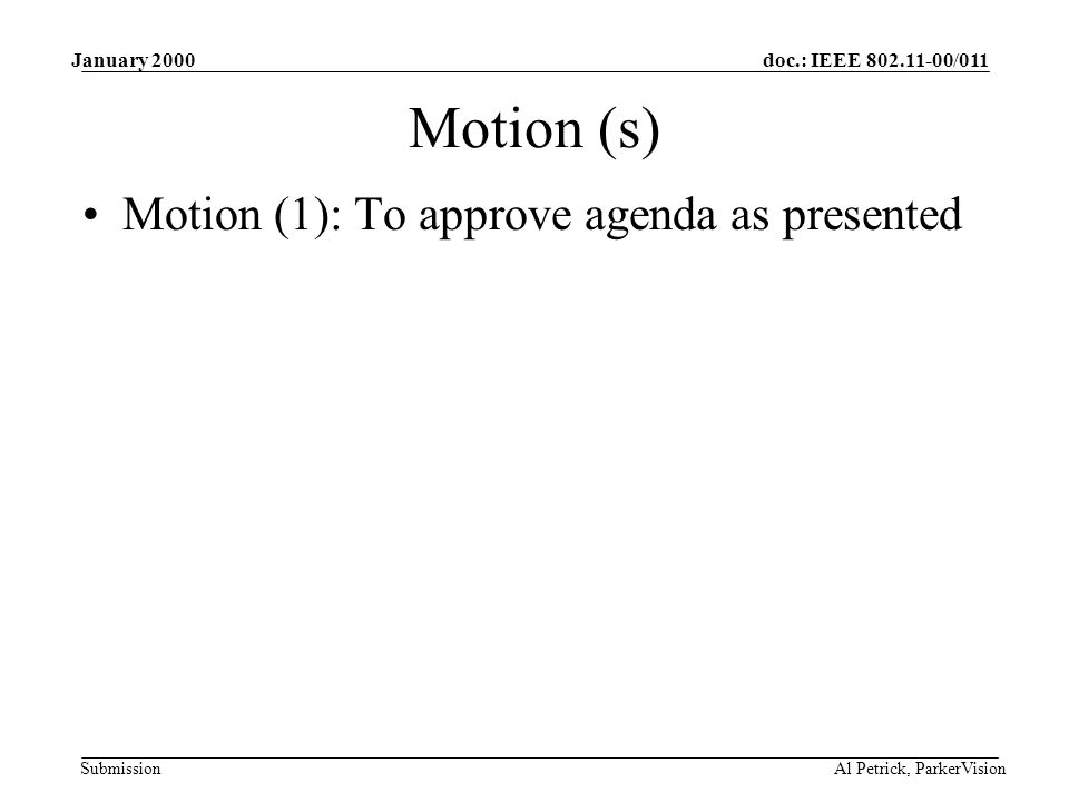 doc.: IEEE /011 Submission January 2000 Al Petrick, ParkerVision Motion (s) Motion (1): To approve agenda as presented