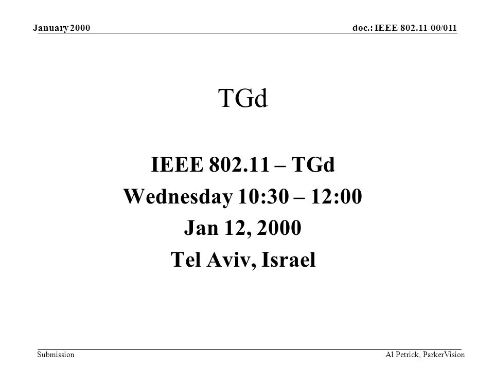 doc.: IEEE /011 Submission January 2000 Al Petrick, ParkerVision TGd IEEE – TGd Wednesday 10:30 – 12:00 Jan 12, 2000 Tel Aviv, Israel
